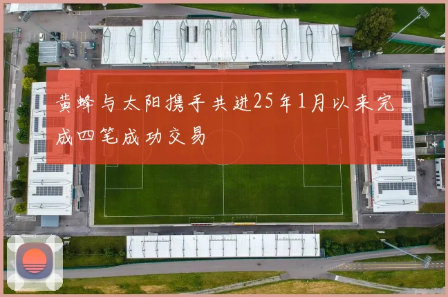 黄蜂与太阳携手共进25年1月以来完成四笔成功交易